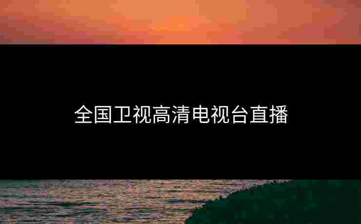 全国卫视高清电视台直播