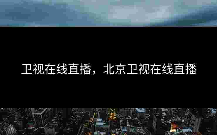 卫视在线直播，北京卫视在线直播