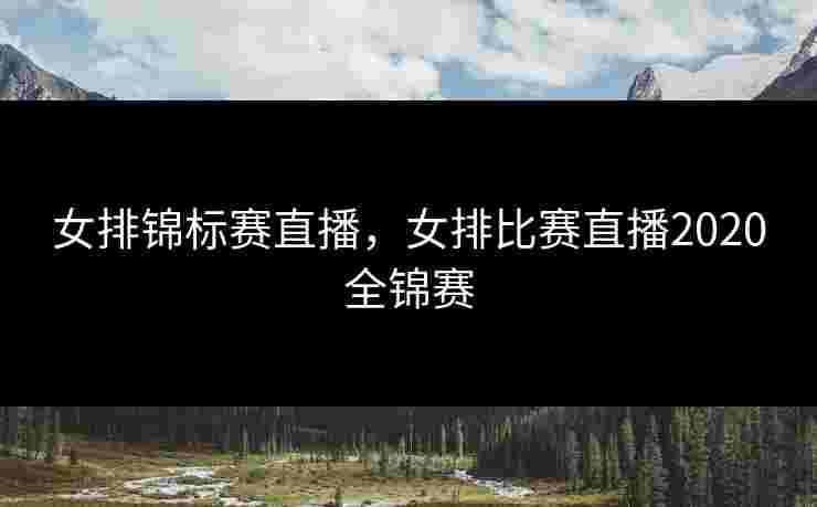 女排锦标赛直播，女排比赛直播2020全锦赛